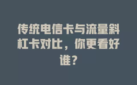 传统电信卡与流量斜杠卡对比，你更看好谁？