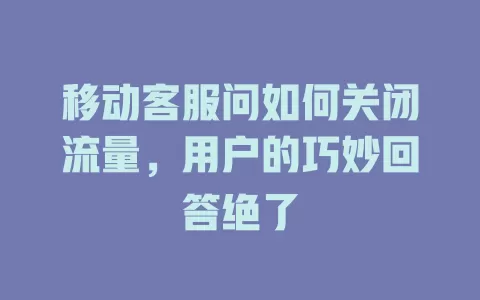 移动客服问如何关闭流量，用户的巧妙回答绝了