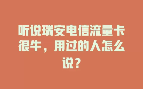 听说瑞安电信流量卡很牛，用过的人怎么说？