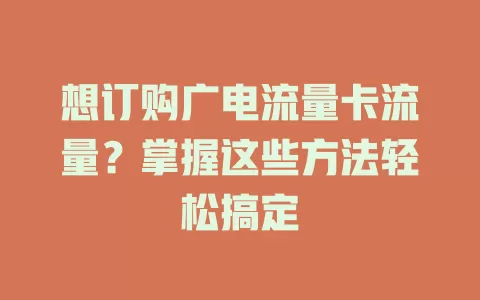 想订购广电流量卡流量？掌握这些方法轻松搞定