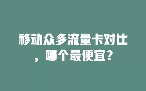 移动众多流量卡对比，哪个最便宜？