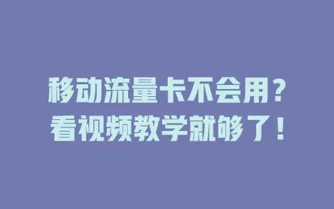 移动流量卡不会用？看视频教学就够了！