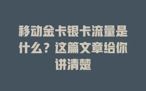 移动金卡银卡流量是什么？这篇文章给你讲清楚