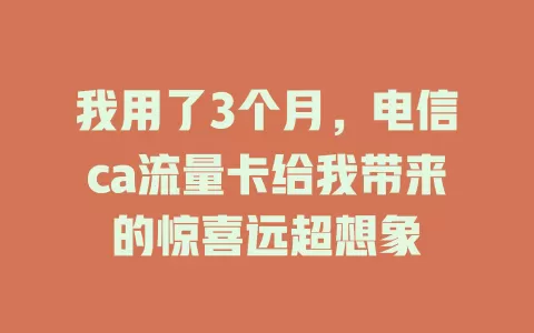 我用了3个月，电信ca流量卡给我带来的惊喜远超想象
