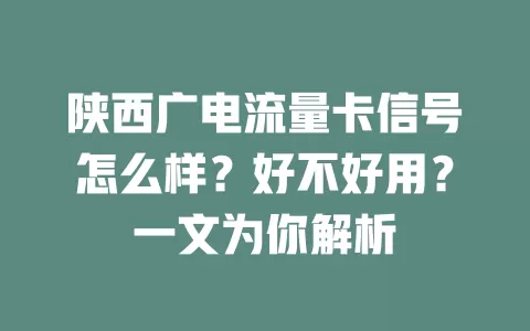 陕西广电流量卡信号怎么样？好不好用？一文为你解析