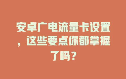 安卓广电流量卡设置，这些要点你都掌握了吗？