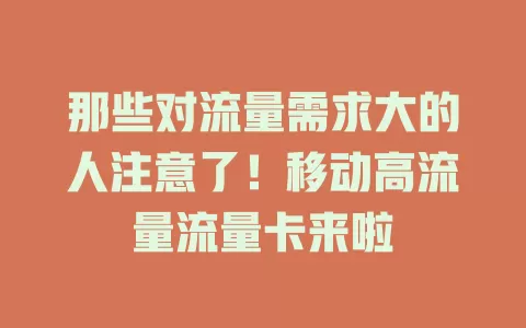 那些对流量需求大的人注意了！移动高流量流量卡来啦