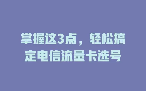 掌握这3点，轻松搞定电信流量卡选号