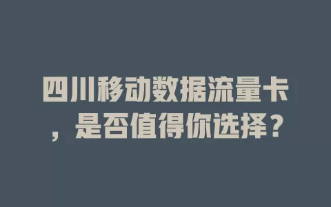 四川移动数据流量卡，是否值得你选择？