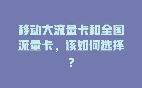移动大流量卡和全国流量卡，该如何选择？
