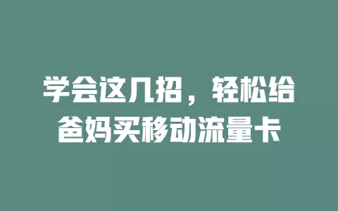 学会这几招，轻松给爸妈买移动流量卡