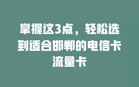 掌握这3点，轻松选到适合邯郸的电信卡流量卡