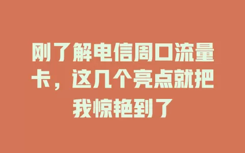刚了解电信周口流量卡，这几个亮点就把我惊艳到了