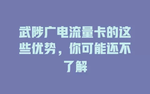 武陟广电流量卡的这些优势，你可能还不了解