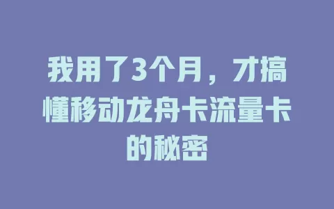 我用了3个月，才搞懂移动龙舟卡流量卡的秘密