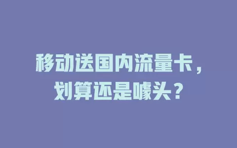 移动送国内流量卡，划算还是噱头？