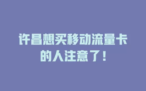 许昌想买移动流量卡的人注意了！