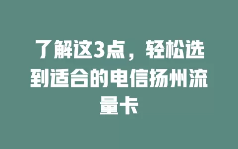 了解这3点，轻松选到适合的电信扬州流量卡