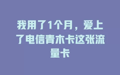 我用了1个月，爱上了电信青木卡这张流量卡