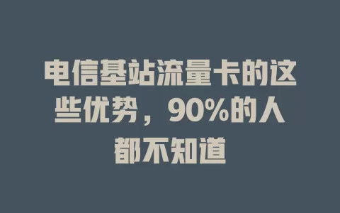 电信基站流量卡的这些优势，90%的人都不知道
