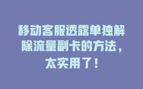 移动客服透露单独解除流量副卡的方法，太实用了！