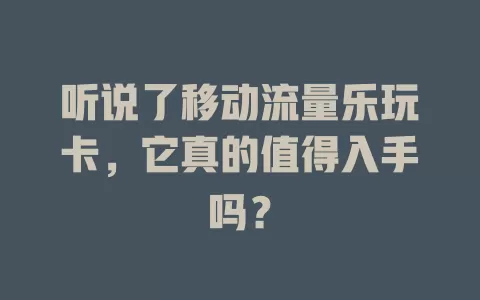 听说了移动流量乐玩卡，它真的值得入手吗？