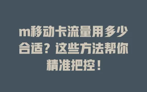 m移动卡流量用多少合适？这些方法帮你精准把控！