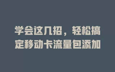 学会这几招，轻松搞定移动卡流量包添加