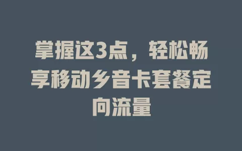 掌握这3点，轻松畅享移动乡音卡套餐定向流量