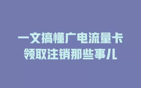 一文搞懂广电流量卡领取注销那些事儿