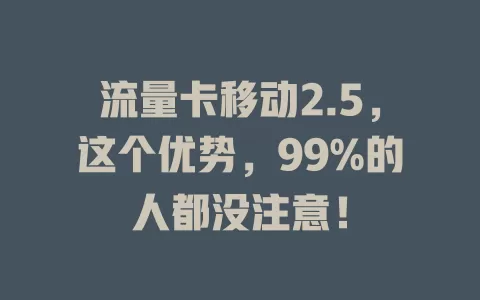 流量卡移动2.5，这个优势，99%的人都没注意！