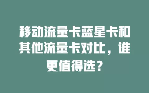 移动流量卡蓝星卡和其他流量卡对比，谁更值得选？