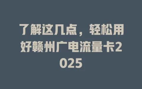 了解这几点，轻松用好赣州广电流量卡2025