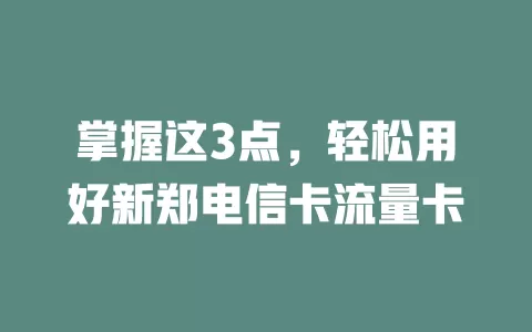 掌握这3点，轻松用好新郑电信卡流量卡