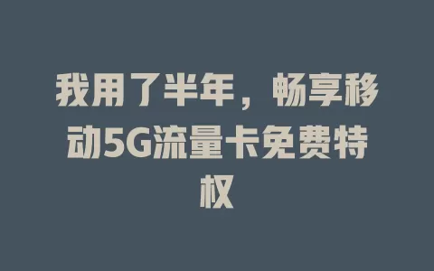 我用了半年，畅享移动5G流量卡免费特权