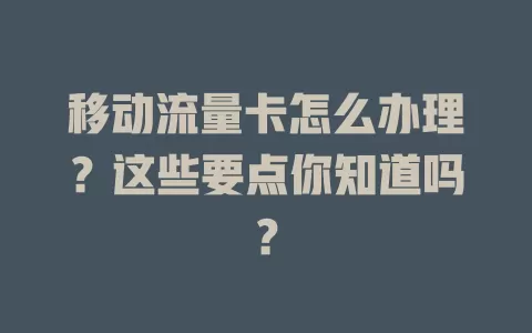 移动流量卡怎么办理？这些要点你知道吗？