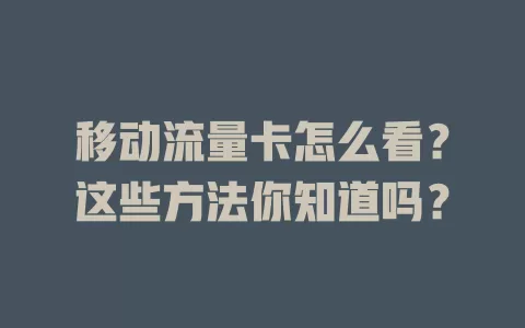 移动流量卡怎么看？这些方法你知道吗？