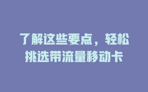 了解这些要点，轻松挑选带流量移动卡