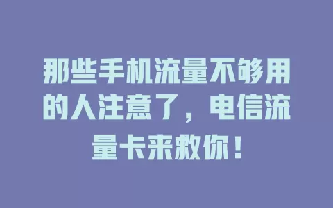 那些手机流量不够用的人注意了，电信流量卡来救你！