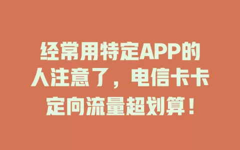 经常用特定APP的人注意了，电信卡卡定向流量超划算！