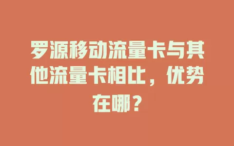 罗源移动流量卡与其他流量卡相比，优势在哪？
