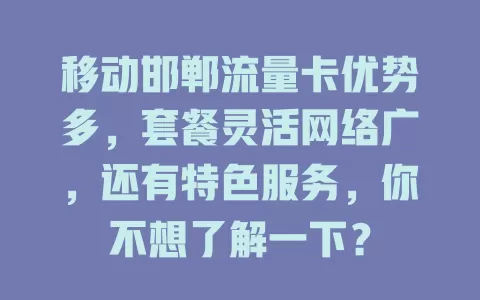 移动邯郸流量卡优势多，套餐灵活网络广，还有特色服务，你不想了解一下？
