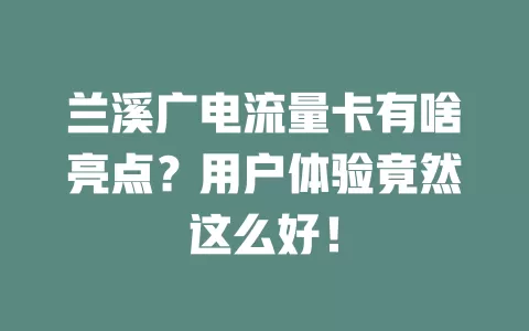 兰溪广电流量卡有啥亮点？用户体验竟然这么好！