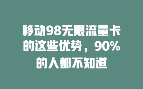 移动98无限流量卡的这些优势，90%的人都不知道
