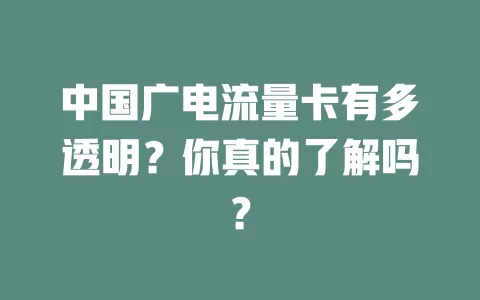 中国广电流量卡有多透明？你真的了解吗？