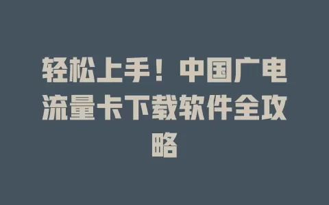 轻松上手！中国广电流量卡下载软件全攻略