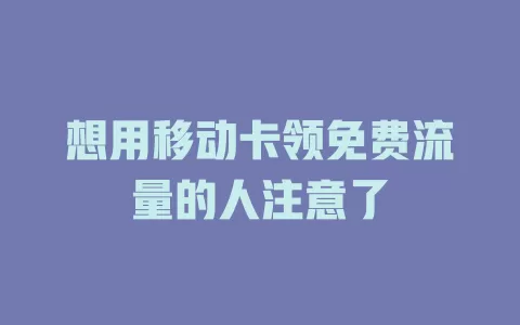 想用移动卡领免费流量的人注意了