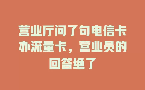 营业厅问了句电信卡办流量卡，营业员的回答绝了