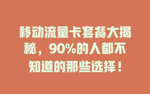 移动流量卡套餐大揭秘，90%的人都不知道的那些选择！