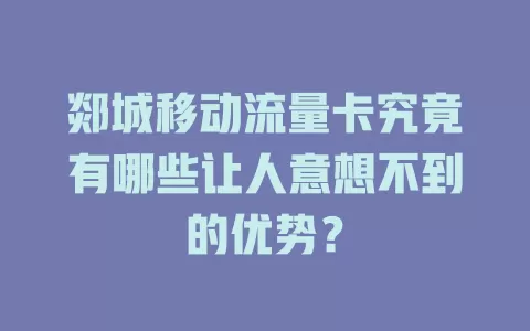 郯城移动流量卡究竟有哪些让人意想不到的优势？